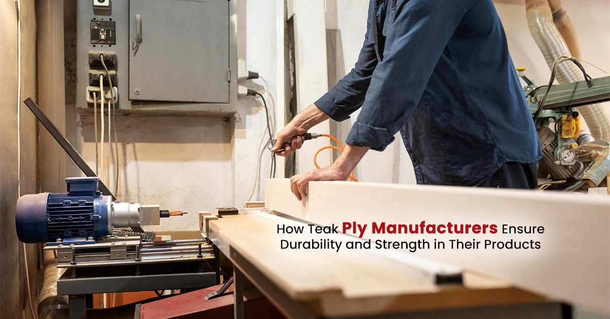 How Teak Ply Manufacturers Ensure Durability and Strength in Their Products